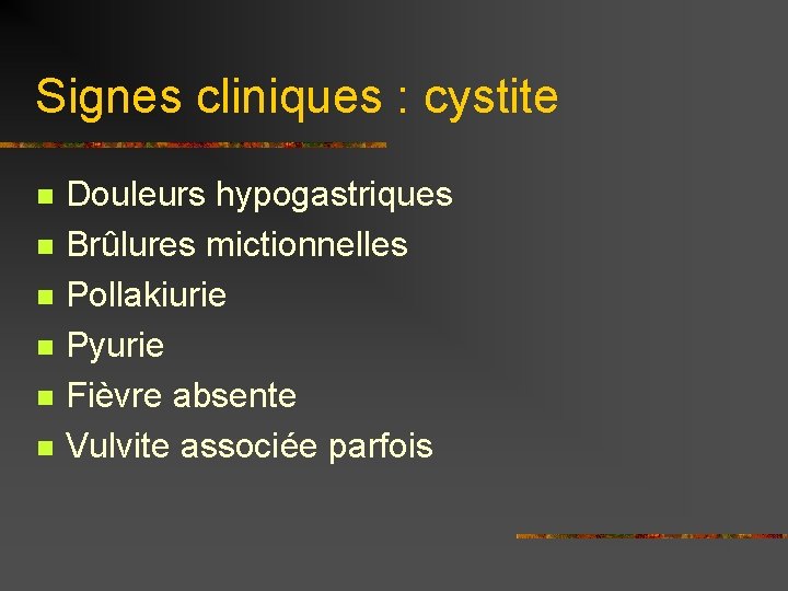 Signes cliniques : cystite n n n Douleurs hypogastriques Brûlures mictionnelles Pollakiurie Pyurie Fièvre