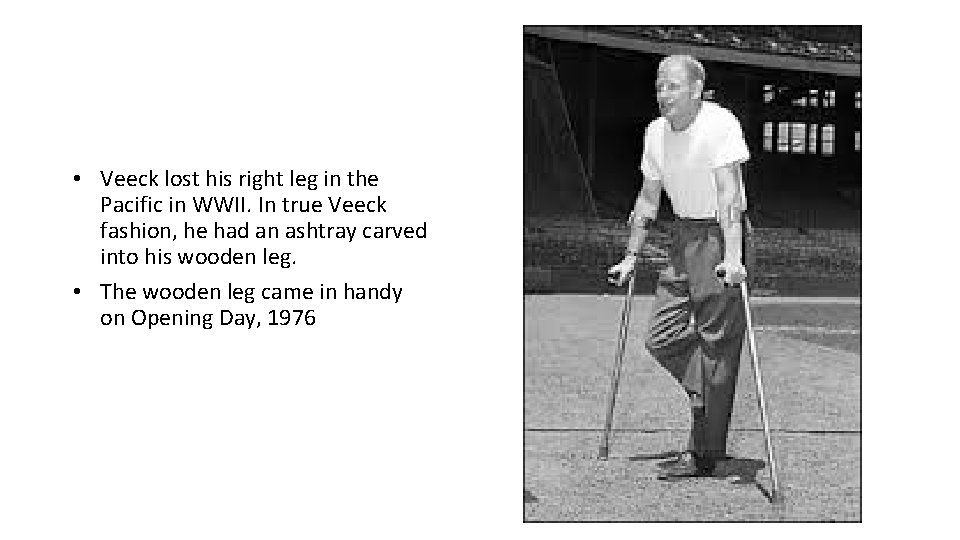  • Veeck lost his right leg in the Pacific in WWII. In true