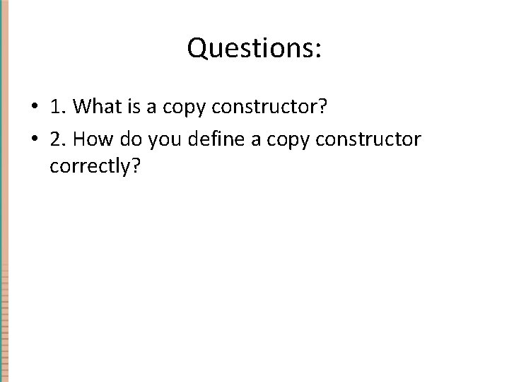 Questions: • 1. What is a copy constructor? • 2. How do you define