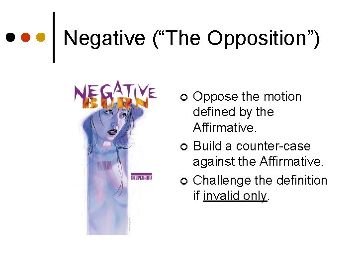 Negative (“The Opposition”) ¢ ¢ ¢ Oppose the motion defined by the Affirmative. Build