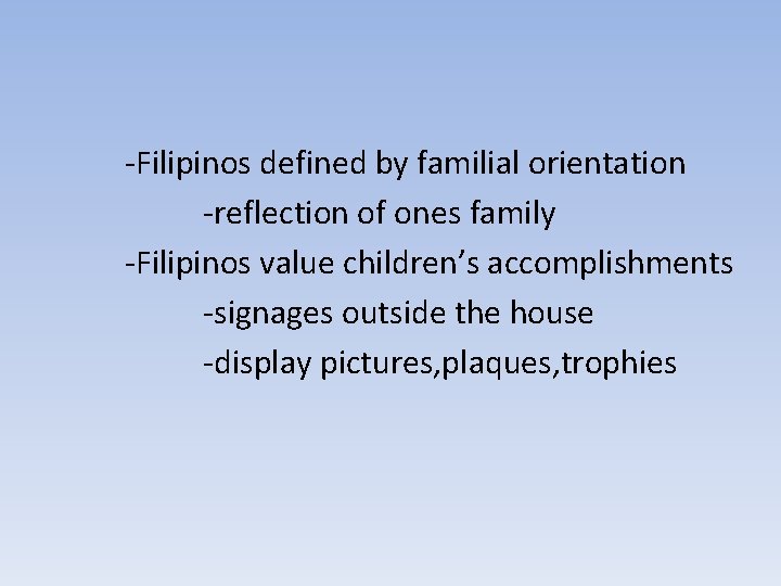 -Filipinos defined by familial orientation -reflection of ones family -Filipinos value children’s accomplishments -signages