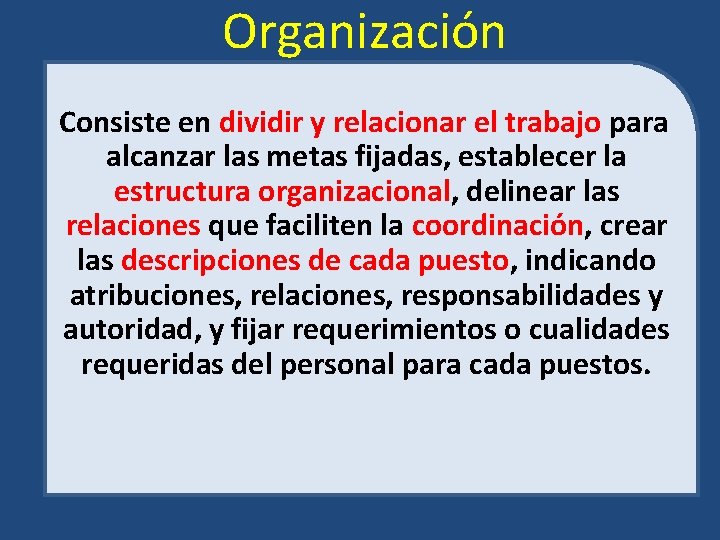 Organización Consiste en dividir y relacionar el trabajo para alcanzar las metas fijadas, establecer