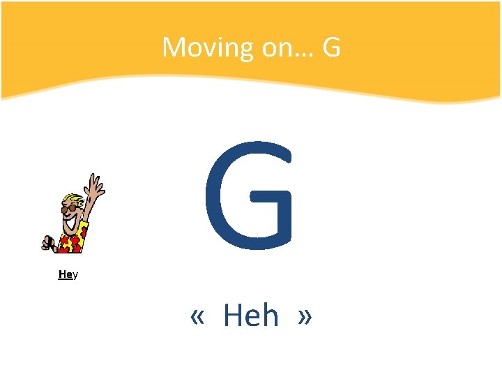 Moving on… G Hey G « Heh » 