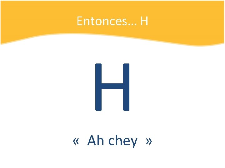 Entonces… H H « Ah chey » 