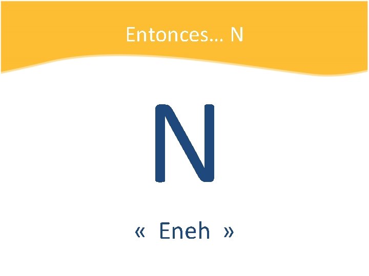 Entonces… N N « Eneh » 