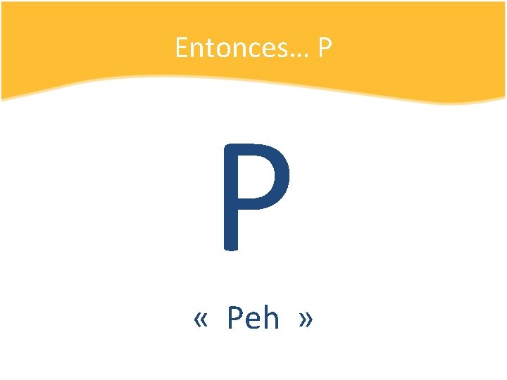 Entonces… P P « Peh » 