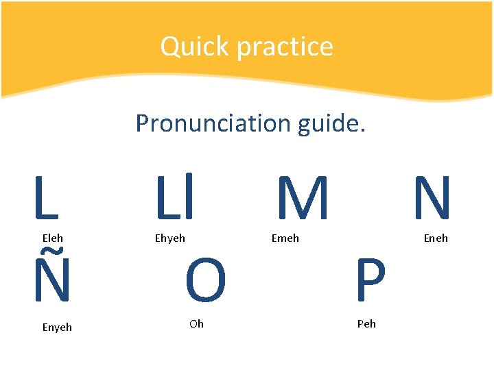 Quick practice Pronunciation guide. L Ll M N Ñ O P Eleh Enyeh Ehyeh