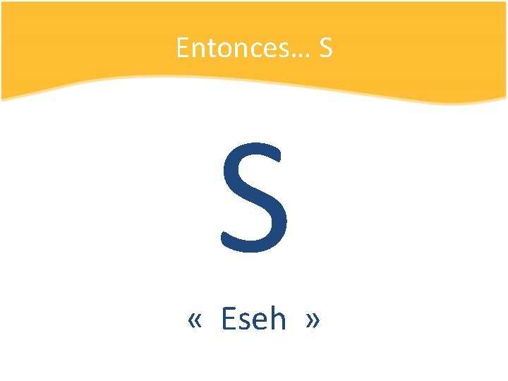 Entonces… S S « Eseh » 