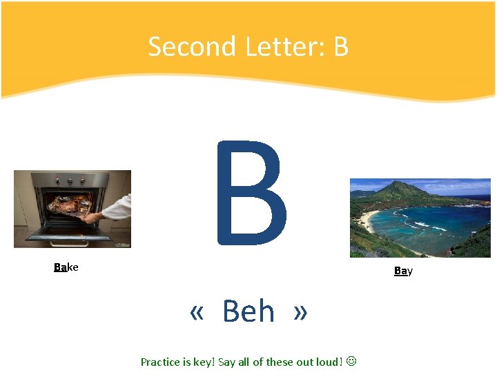 Second Letter: B Bake B « Beh » Practice is key! Say all of