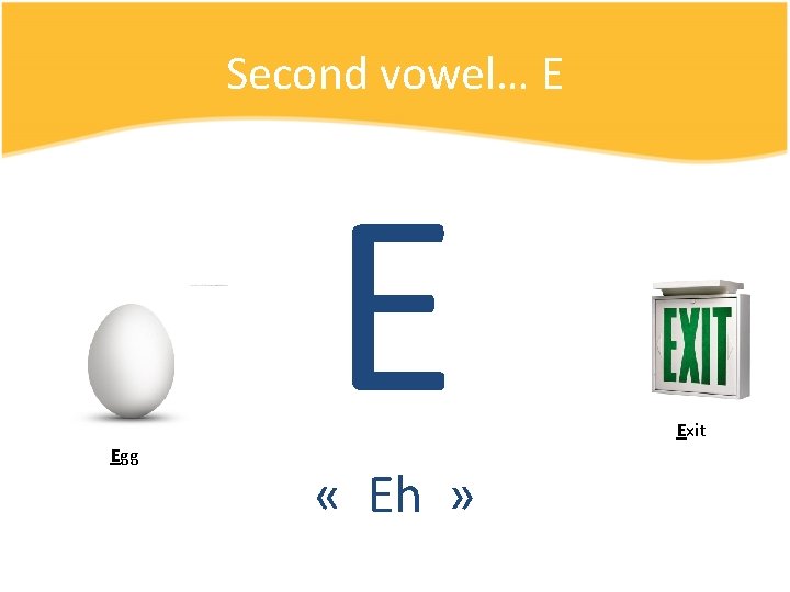 Second vowel… E Egg E « Eh » Exit 