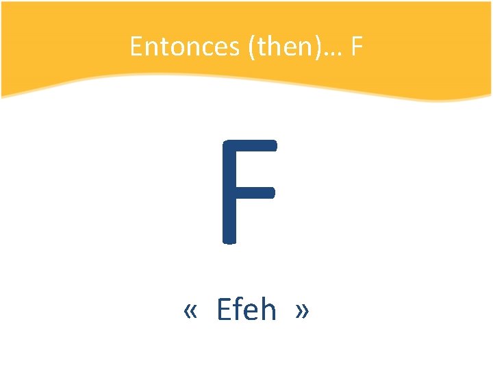 Entonces (then)… F F « Efeh » 