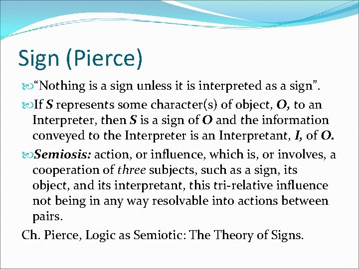 Sign (Pierce) “Nothing is a sign unless it is interpreted as a sign”. If