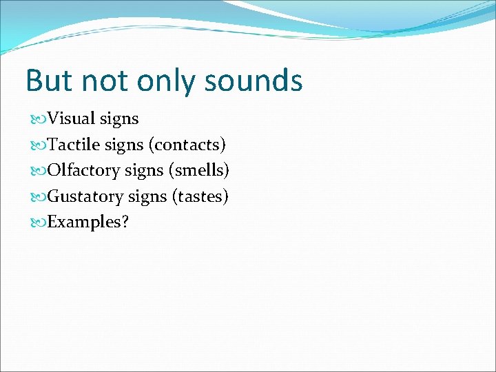 But not only sounds Visual signs Tactile signs (contacts) Olfactory signs (smells) Gustatory signs