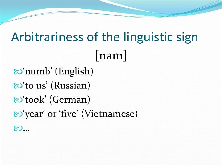 Arbitrariness of the linguistic sign [nam] ‘numb’ (English) ‘to us’ (Russian) ‘took’ (German) ‘year’