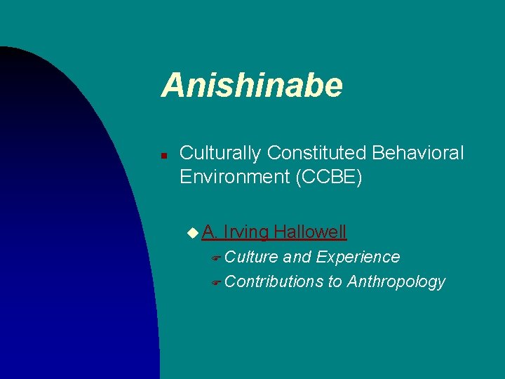 Anishinabe n Culturally Constituted Behavioral Environment (CCBE) u A. Irving Hallowell F Culture and