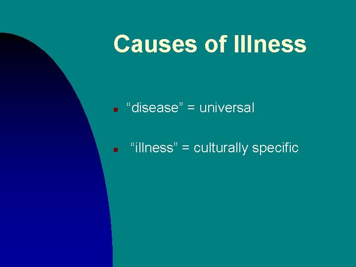 Causes of Illness n “disease” = universal n “illness” = culturally specific 