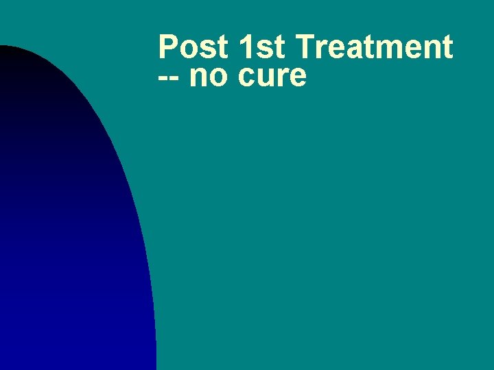 Post 1 st Treatment -- no cure 