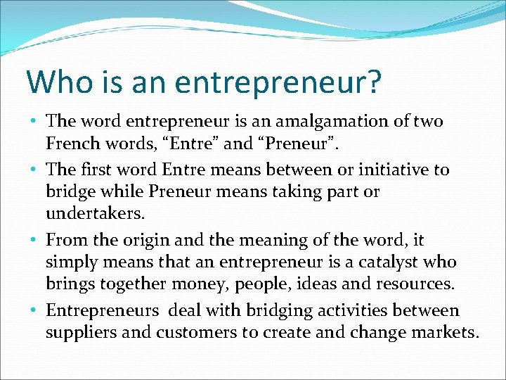 Who is an entrepreneur? • The word entrepreneur is an amalgamation of two French