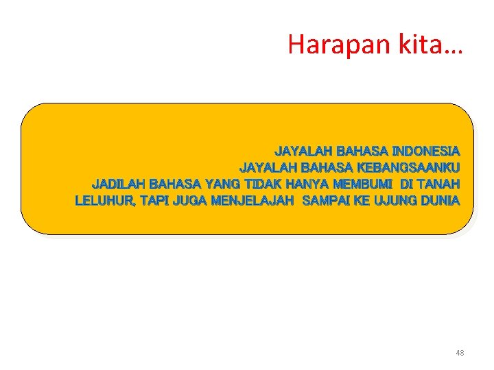 Harapan kita… JAYALAH BAHASA INDONESIA JAYALAH BAHASA KEBANGSAANKU JADILAH BAHASA YANG TIDAK HANYA MEMBUMI