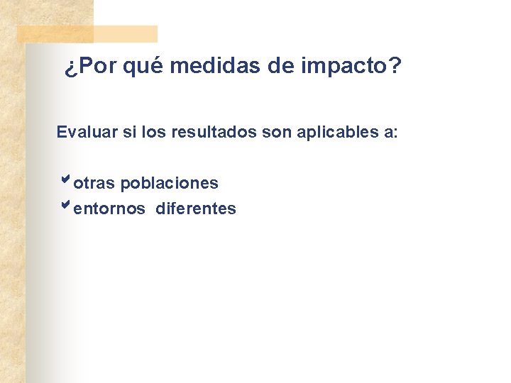 ¿Por qué medidas de impacto? Evaluar si los resultados son aplicables a: otras poblaciones