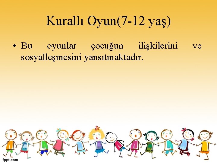 Kurallı Oyun(7 -12 yaş) • Bu oyunlar çocuğun ilişkilerini sosyalleşmesini yansıtmaktadır. ve 