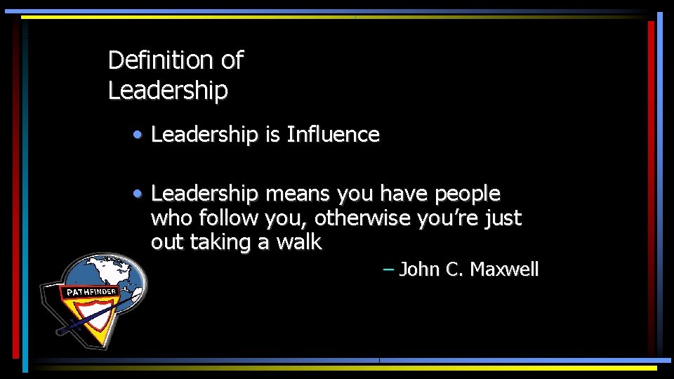 Definition of Leadership • Leadership is Influence • Leadership means you have people who