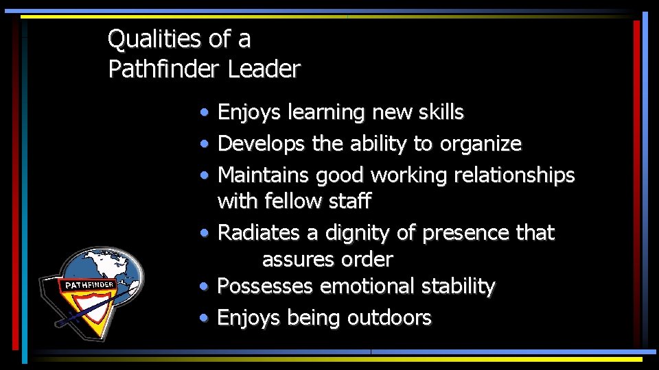 Qualities of a Pathfinder Leader • • • Enjoys learning new skills Develops the