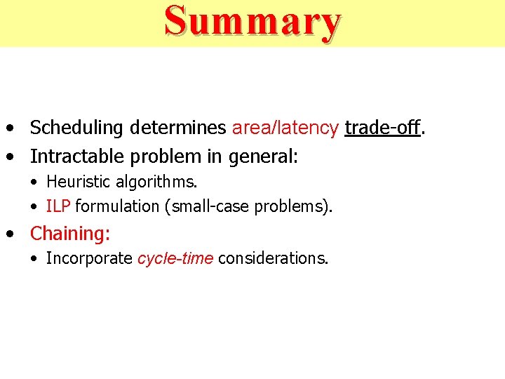 Summary • Scheduling determines area/latency trade-off. • Intractable problem in general: • Heuristic algorithms.