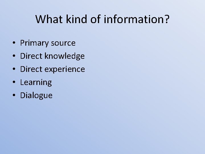What kind of information? • • • Primary source Direct knowledge Direct experience Learning