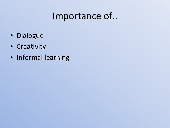 Importance of. . • Dialogue • Creativity • Informal learning 
