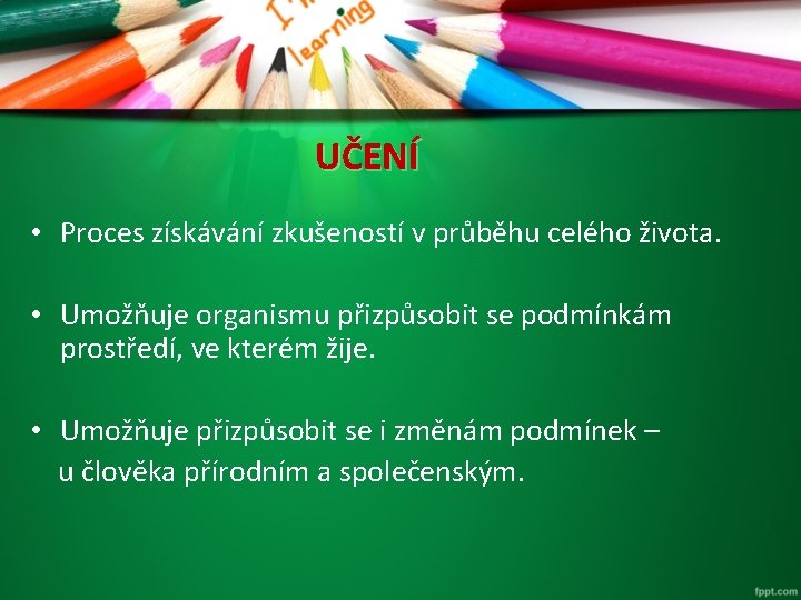 UČENÍ • Proces získávání zkušeností v průběhu celého života. • Umožňuje organismu přizpůsobit se