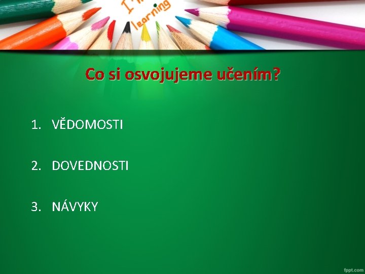 Co si osvojujeme učením? 1. VĚDOMOSTI 2. DOVEDNOSTI 3. NÁVYKY 