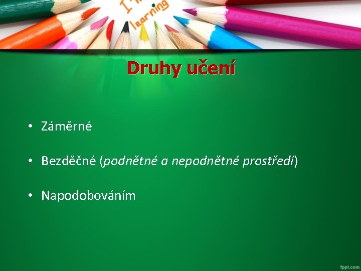 Druhy učení • Záměrné • Bezděčné (podnětné a nepodnětné prostředí) • Napodobováním 