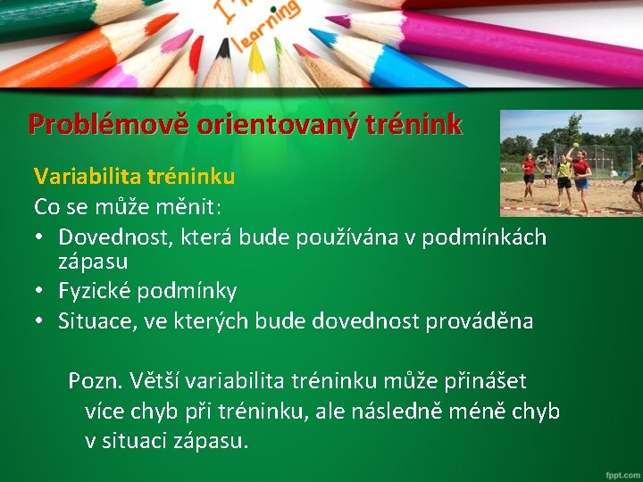 Problémově orientovaný trénink Variabilita tréninku Co se může měnit: • Dovednost, která bude používána