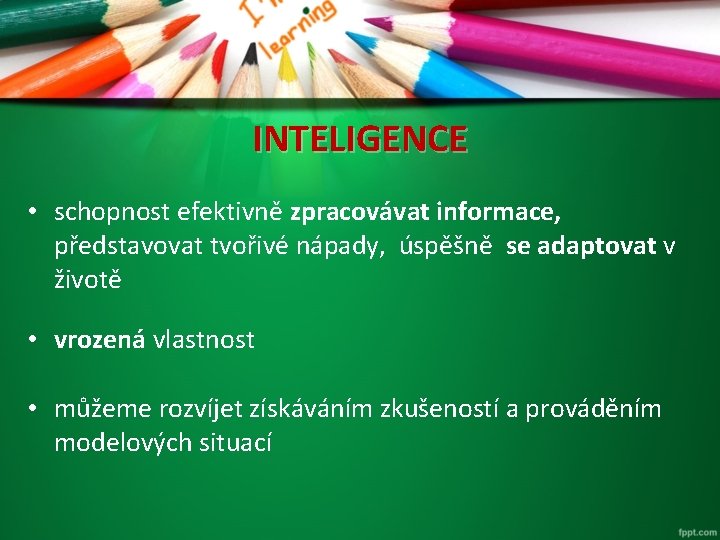 INTELIGENCE • schopnost efektivně zpracovávat informace, představovat tvořivé nápady, úspěšně se adaptovat v životě