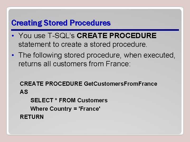 Creating Stored Procedures • You use T-SQL’s CREATE PROCEDURE statement to create a stored