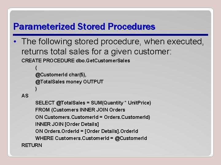 Parameterized Stored Procedures • The following stored procedure, when executed, returns total sales for