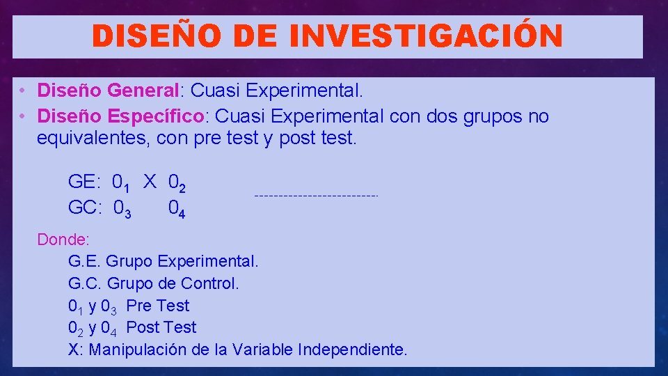 DISEÑO DE INVESTIGACIÓN • Diseño General: Cuasi Experimental. • Diseño Específico: Cuasi Experimental con