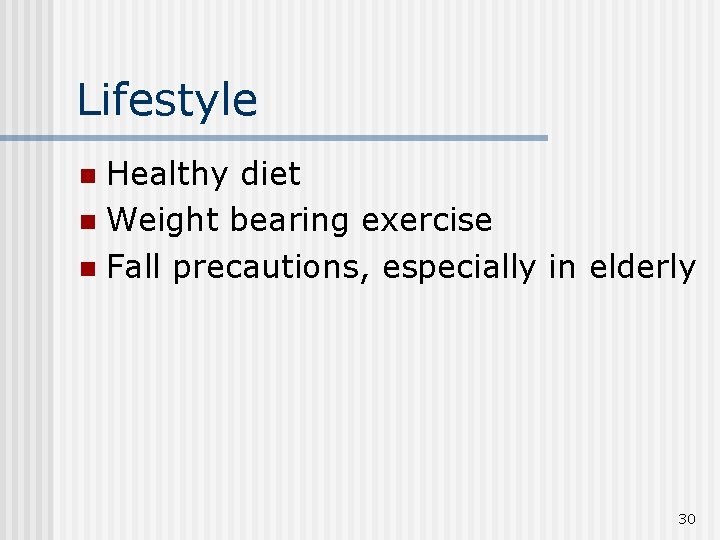 Lifestyle Healthy diet n Weight bearing exercise n Fall precautions, especially in elderly n