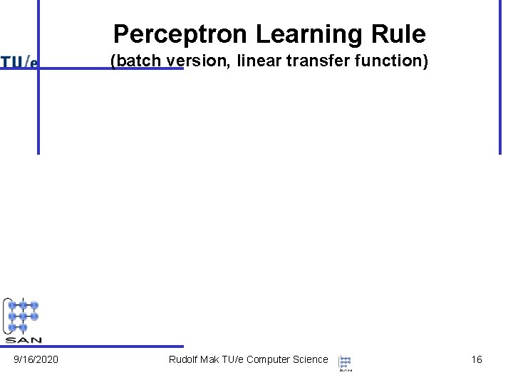 Perceptron Learning Rule (batch version, linear transfer function) 9/16/2020 Rudolf Mak TU/e Computer Science