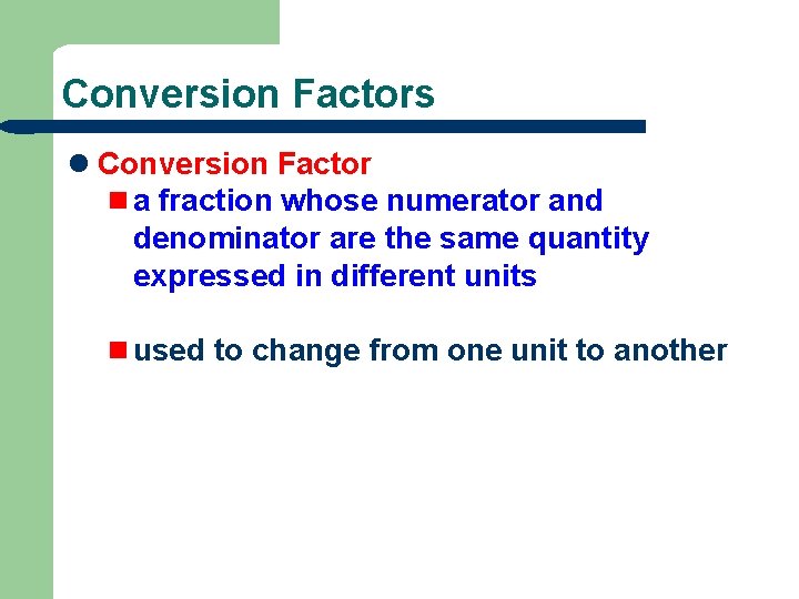 Conversion Factors l Conversion Factor n a fraction whose numerator and denominator are the