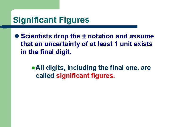 Significant Figures l Scientists drop the + notation and assume that an uncertainty of