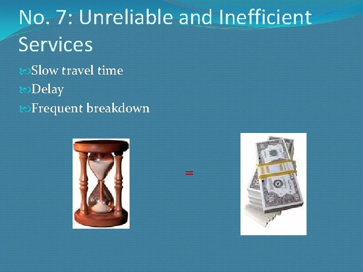 No. 7: Unreliable and Inefficient Services Slow travel time Delay Frequent breakdown = 