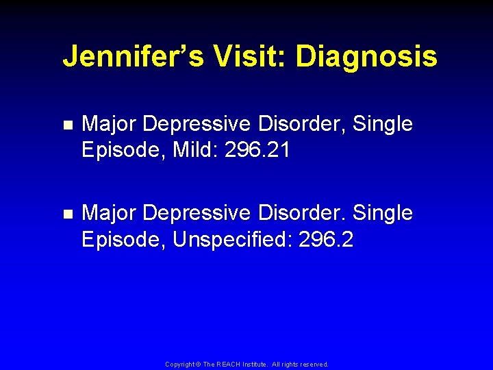 Jennifer’s Visit: Diagnosis n Major Depressive Disorder, Single Episode, Mild: 296. 21 n Major