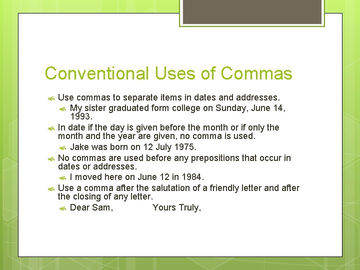 Conventional Uses of Commas Use commas to separate items in dates and addresses. My