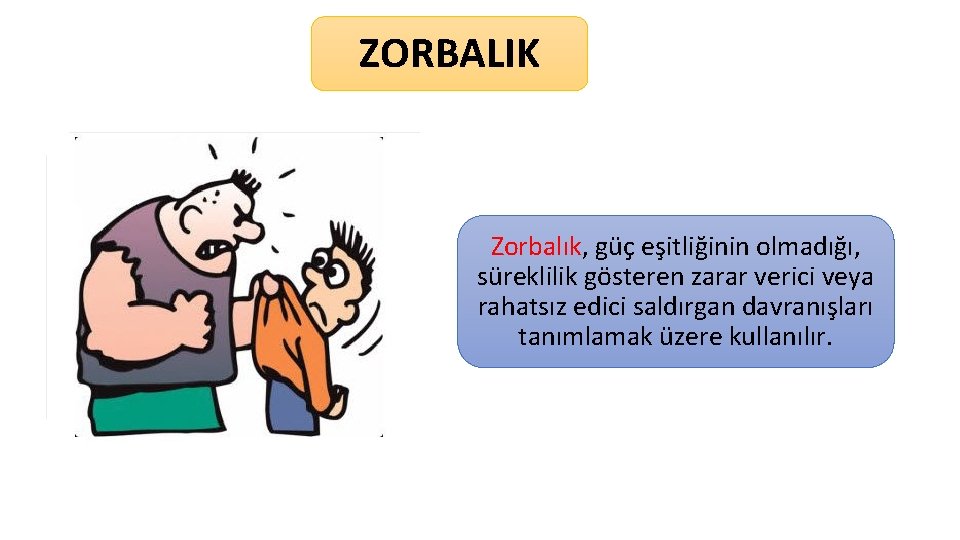 ZORBALIK Zorbalık, güç eşitliğinin olmadığı, süreklilik gösteren zarar verici veya rahatsız edici saldırgan davranışları