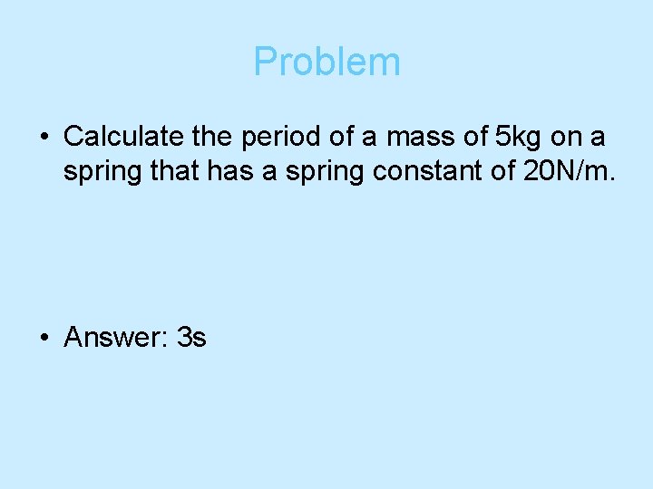 Problem • Calculate the period of a mass of 5 kg on a spring