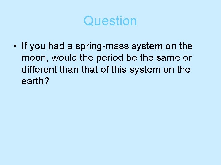 Question • If you had a spring-mass system on the moon, would the period Question • If you had a spring-mass system on the moon, would the period