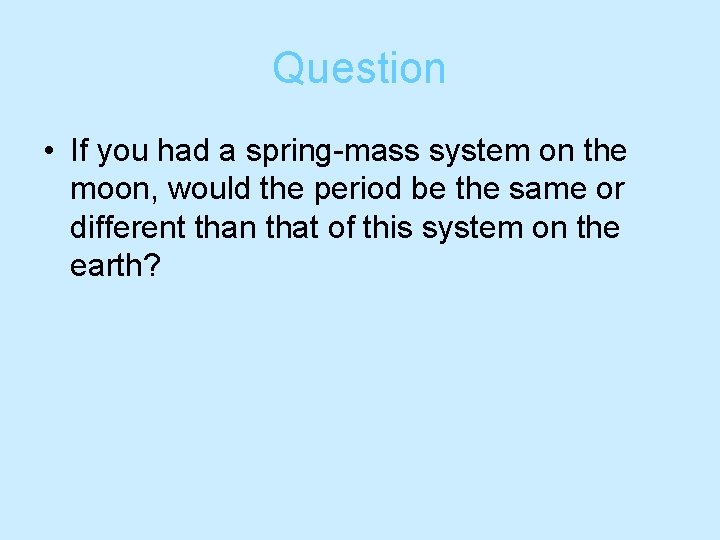 Question • If you had a spring-mass system on the moon, would the period