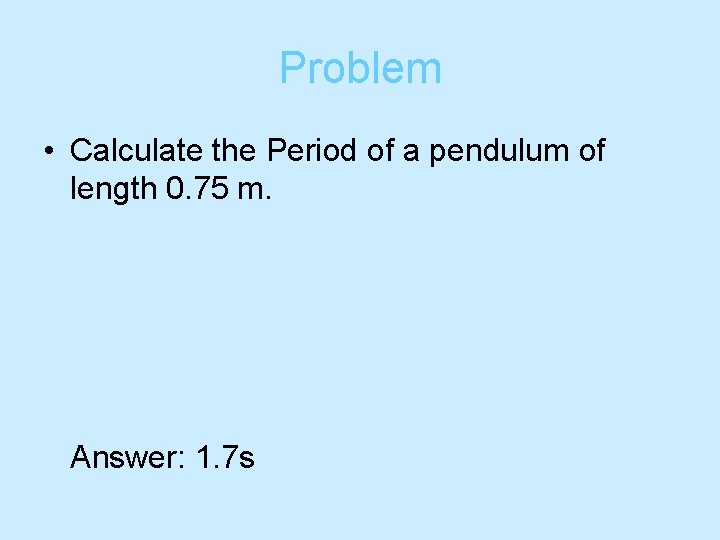 Problem • Calculate the Period of a pendulum of length 0. 75 m. Answer: